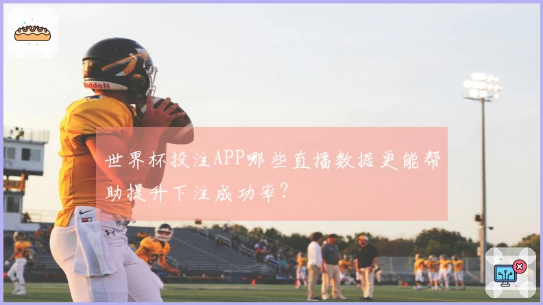 世界杯投注APP哪些直播数据更能帮助提升下注成功率？